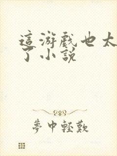 这游戏也太真实了小说