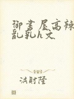 御书屋高辣h文乱乳h文封面