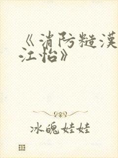 《消防糙汉vs江怡》