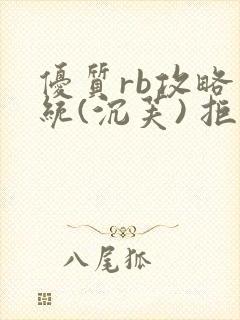 优质rb攻略系统(沉芙) 拒绝改写