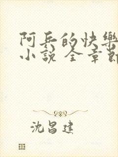 阿兵的快乐生活小说 全章节阅读免费