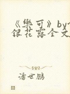 《乐可》by金银花露全文免费阅读