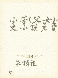 小芳(父女)全文小说免费阅读