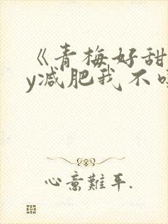 《青梅好甜》by减肥我不吃封面