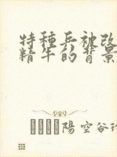 特种兵被改造成精牛的背景故事封面