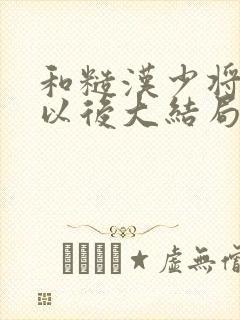 和糙汉少将闪婚以后大结局