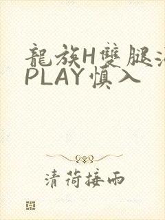 龙族H双腿涨灌PLAY慎入