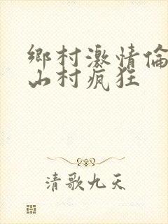 乡村激情伦小说山村疯狂
