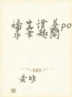 娇生惯养po归寻笔趣阁