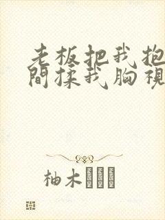 老板把我抱进房间揉我胸视频