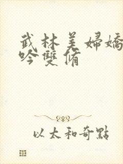 武林美妇娇呻浪吟双修