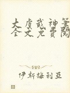 大虞武神笔趣阁全文免费阅读小说