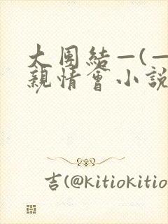 大团结—(—)亲情会小说