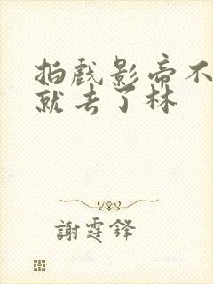 拍戏影帝不小心就去了林