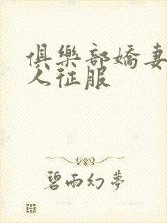 俱乐部娇妻被黑人征服