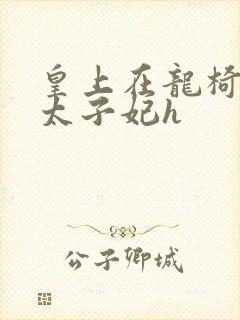 皇上在龙椅上c太子妃h