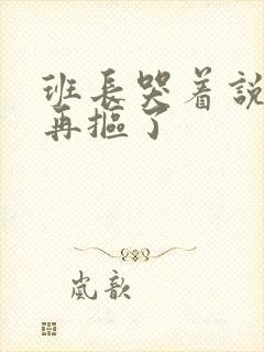 班长哭着说不能再抠了