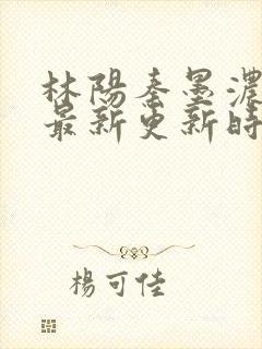 林阳秦墨浓小说最新更新时间封面