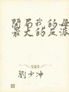 开局我的母亲是最大的反派小说