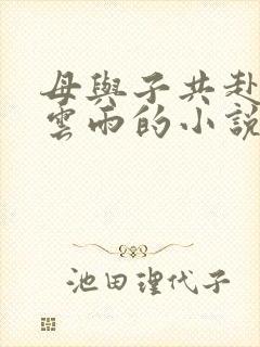 母与子共赴巫山云雨的小说阅读