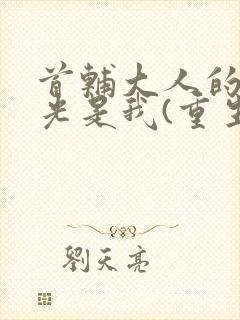 首辅大人的白月光是我(重生)