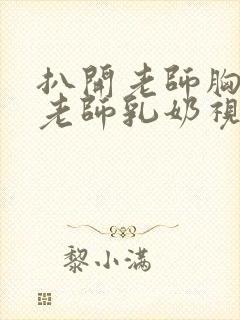 扒开老师胸罩喝老师乳奶视频