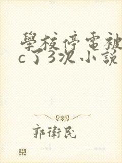 学校停电被同桌c了3次小说