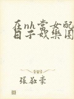 在nh当女配的日子娱乐圈封面