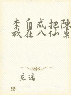 李自成把陈圆圆放在八仙桌前