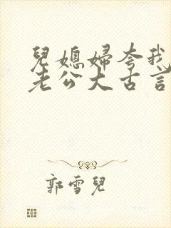 儿媳妇夸我比她老公大古言