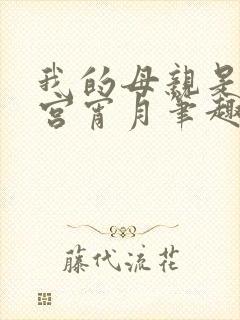 我的母亲是大帝宫宵月笔趣阁