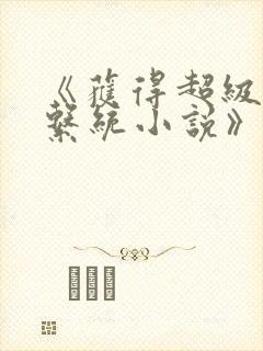 《获得超级胬肉系统小说》