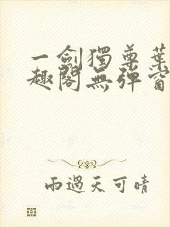 一剑独尊叶玄笔趣阁无弹窗