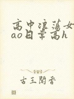 高中浪荡女挨cao日常高h