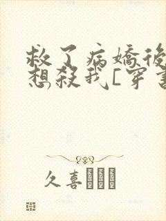 救了病娇后他总想杀我[穿书]