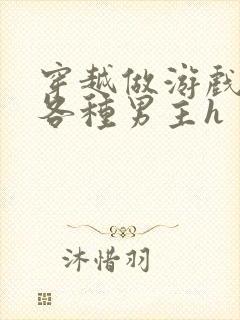 穿越做游戏要和各种男主h封面