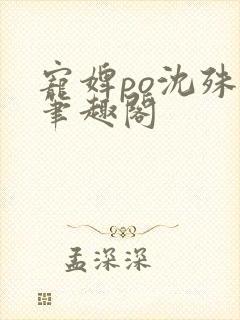 宠婢po沈殊辞笔趣阁