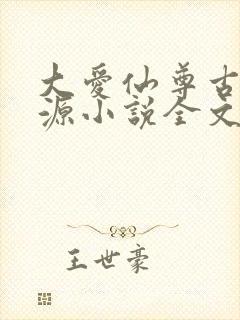 大爱仙尊古月方源小说全文阅