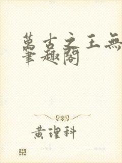 万古之王无弹窗笔趣阁