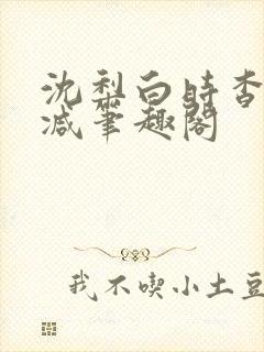 沈梨白时杳无删减笔趣阁