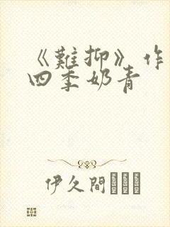 《难抑》作者:四季奶青