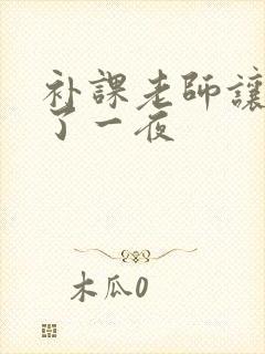 补课老师让我爽了一夜