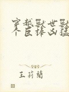 穿越兽世兽王个个巨棒凶猛