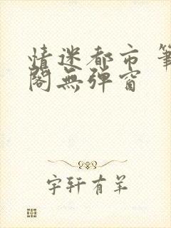 情迷都市 笔趣阁无弹窗