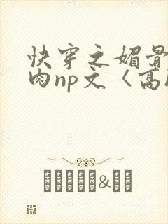 快穿之媚骨h啪肉np文〈高h〉