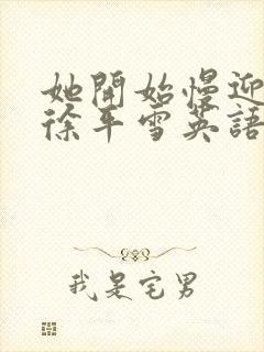 她开始慢迎迎合徐平雪英语