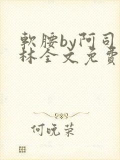软腰by阿司匹林全文免费阅读