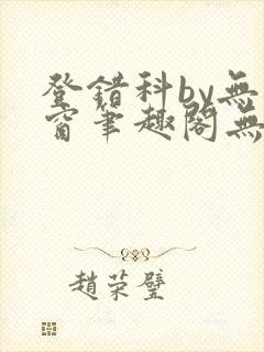 登错科by无弹窗笔趣阁无弹窗