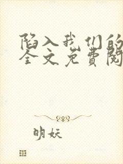 陷入我们的热恋全文免费阅读