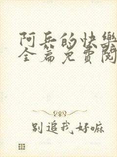 阿兵的快乐生活全篇免费阅读